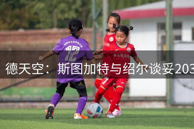 德天空：斯图加特与绍尔谈妥2031年合同